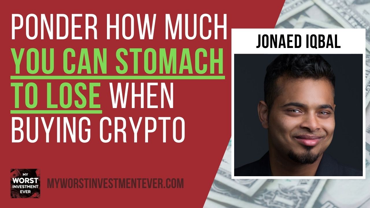 Ep340: Jonaed Iqbal – Ponder How Much You Can Stomach to Lose When Buying  Crypto - My Worst Investment Ever